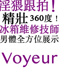 淫猥跟拍!精壮 360度! 冰箱维修技师!男体全方位展示最新章