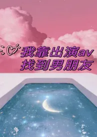 我靠出演av找到男朋友最新章