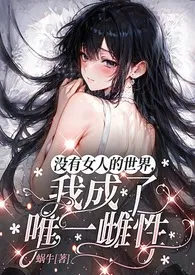 没有女人的世界，我成了唯一雌性（NPH，强制，高Ｈ）