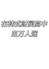 在韩式财阀高中当万人迷