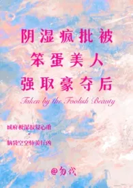 阴湿疯批被笨蛋美人强取豪夺后最新章
