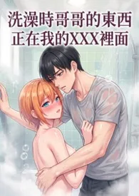 洗澡时哥哥的东西正在我的里面(高H)