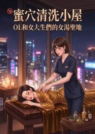 蜜穴清洗小屋 - OL们和女大生们的女汤圣地 (高H)