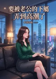 要被老公的下属弄到高潮了(高H)