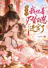 重生后,我怀着厂督的崽进宫了(重生H 双洁 1v1 太监文 XP)最新章